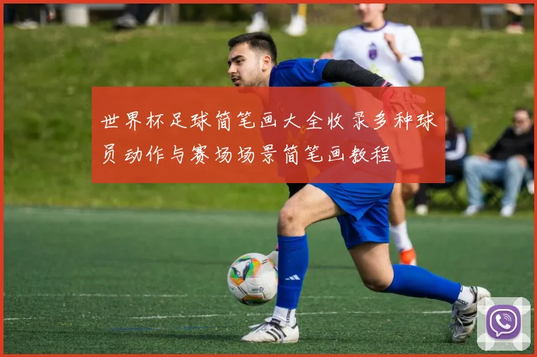 世界杯足球简笔画大全收录多种球员动作与赛场场景简笔画教程