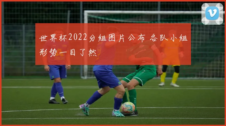 世界杯2022分组图片公布 各队小组形势一目了然