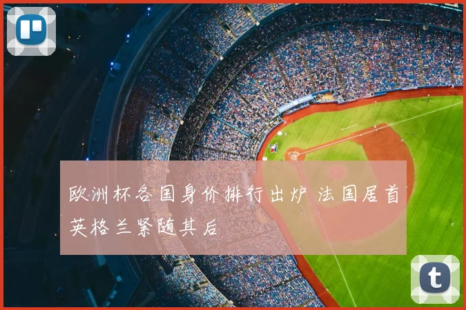 欧洲杯各国身价排行出炉 法国居首英格兰紧随其后