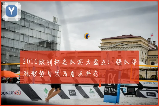 2016欧洲杯各队实力盘点：强队争冠形势与黑马看点并存