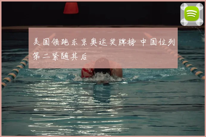 美国领跑东京奥运奖牌榜 中国位列第二紧随其后