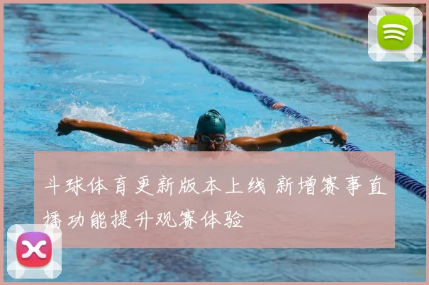 斗球体育更新版本上线 新增赛事直播功能提升观赛体验