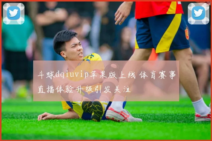 斗球dqiuvip苹果版上线 体育赛事直播体验升级引发关注