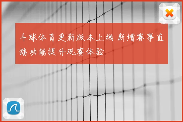 斗球体育更新版本上线 新增赛事直播功能提升观赛体验